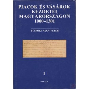 PIACOK ÉS VÁSÁROK KEZDETEI MAGYARORSZÁGON 1000-1301. I. kötet