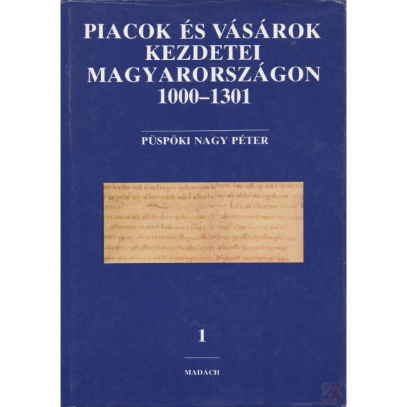 PIACOK ÉS VÁSÁROK KEZDETEI MAGYARORSZÁGON 1000-1301. I. kötet