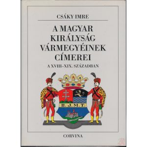 A MAGYAR KIRÁLYSÁG VÁRMEGYÉINEK CÍMEREI A XVIII-XIX. SZÁZADBAN