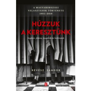 HÚZZUK A KERESZTÜNK - A MAGYARORSZÁGI VÁLASZTÁSOK TÖRTÉNETE 1905-2018