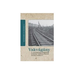VAKVÁGÁNY - A "SZOCIALIZMUS ALAPJAINAK LERAKÁSA" VIDÉKEN A HOSSZÚ ÖTVENES ÉVEKBEN 2. kötet