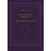 MÁTYÁS KIRÁLY BIRODALMA ÉS MAGYARORSZÁG JÖVŐJE