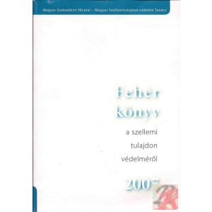 FEHÉR KÖNYV A SZELLEMI TULAJDON VÉDELMÉRŐL 2007 FEHÉR KÖNYV A SZELLEMI TULAJDON VÉDELMÉRŐL 2007