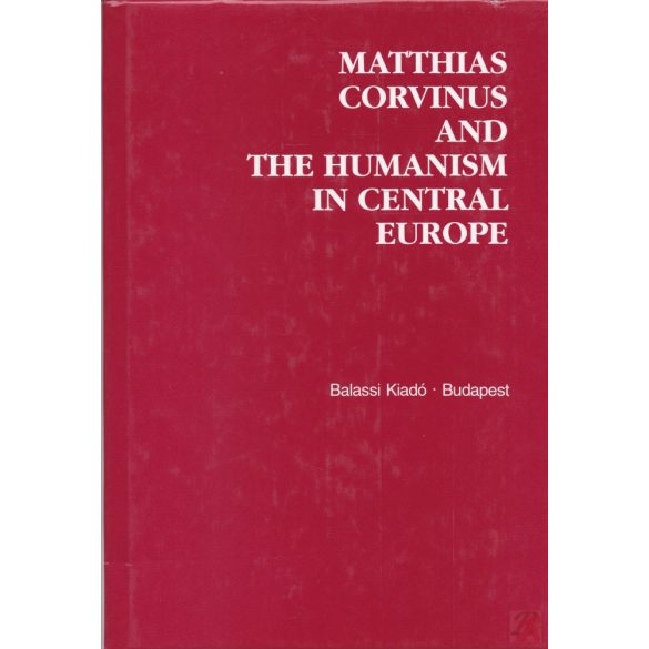 MATTHIAS CORVINUS AND THE HUMANISM IN CENTRAL EUROPE