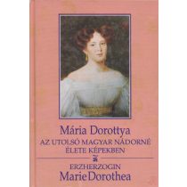   MÁRIA DOROTTYA. AZ UTOLSÓ MAGYAR NÁDORNÉ ÉLETE KÉPEKBEN