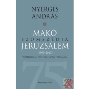 MAKÓ SZOMSZÉDJA JERUZSÁLEM - TÖRTÉNELEM, POLITIKA, SAJTÓ, IRODALOM (1993-2013)