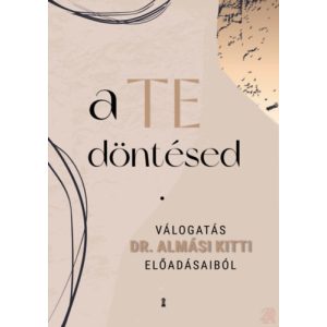 A TE DÖNTÉSED - Válogatás dr. Almási Kitti előadásaiból