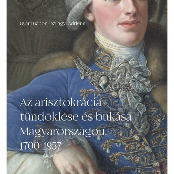 AZ ARISZTOKRÁCIA TÜNDÖKLÉSE ÉS BUKÁSA MAGYARORSZÁGON, 1700–1957