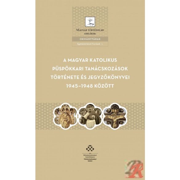 A MAGYAR KATOLIKUS PÜSPÖKKARI TANÁCSKOZÁSOK TÖRTÉNETE ÉS JEGYZŐKÖNYVEI 1945-1948 KÖZÖTT