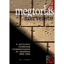   A MEGTORLÁS SZERVEZETE - A POLITIKAI RENDŐRSÉG ÚJJÁSZERVEZÉSE ÉS MŰKÖDÉSE 1956-1962-IG