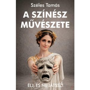A SZÍNÉSZ MŰVÉSZETE - ÉLJ, ÉS NE JÁTSSZ!
