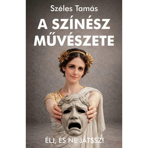 A SZÍNÉSZ MŰVÉSZETE - ÉLJ, ÉS NE JÁTSSZ!