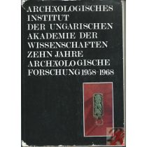   ARCHÄOLOGISCHES INSTITUT DER UNGARISCHEN AKADEMIE DER WISSENSCHAFTEN ZEHN JAHRE ARCHÄOLOGISCHE FORSCHUNG 1958-1968