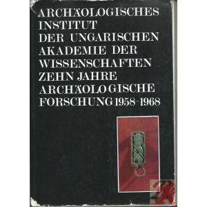 ARCHÄOLOGISCHES INSTITUT DER UNGARISCHEN AKADEMIE DER WISSENSCHAFTEN ZEHN JAHRE ARCHÄOLOGISCHE FORSCHUNG 1958-1968