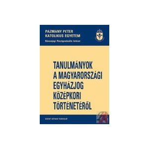 TANULMÁNYOK A MAGYARORSZÁGI EGYHÁZJOG KÖZÉPKORI TÖRTÉNETÉRŐL TANULMÁNYOK A MAGYARORSZÁGI EGYHÁZJOG KÖZÉPKORI TÖRTÉNETÉRŐL