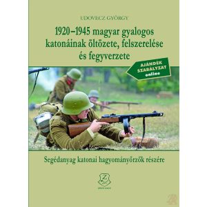 1920-1945 MAGYAR GYALOGOS KATONÁINAK ÖLTÖZETE, FELSZERELÉSE ÉS FEGYVERZETE