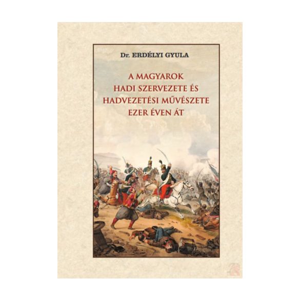 A MAGYAROK HADI SZERVEZETE ÉS HADVEZETÉSI MŰVÉSZETE EZER ÉVEN ÁT
