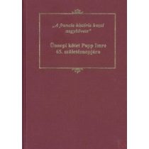   A FRANCIA HISTÓRIA HAZAI NAGYKÖVETE: ÜNNEPI KÖTET PAPP IMRE 65. SZÜLETÉSNAPJÁRA