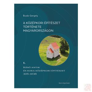 A KÖZÉPKORI ÉPÍTÉSZET TÖRTÉNETE MAGYARORSZÁGON 1. kötet