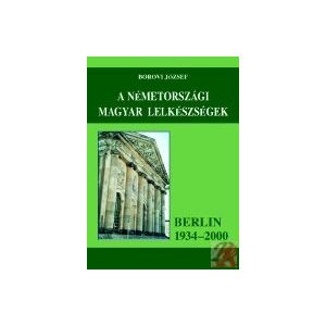 A NÉMETORSZÁGI MAGYAR LELKÉSZSÉGEK (BERLIN 1934-2000) A NÉMETORSZÁGI MAGYAR LELKÉSZSÉGEK (BERLIN 1934-2000)