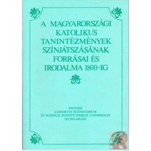 A MAGYARORSZÁGI KATOLIKUS TANINTÉZMÉNYEK SZÍNJÁTSZÁSÁNAK FORRÁSAI ÉS IRODALMA 1800-IG