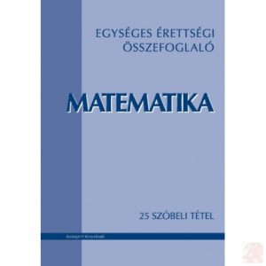 EGYSÉGES ÉRETTSÉGI ÖSSZEFOGLALÓ. MATEMATIKA - 25 szóbeli tétel