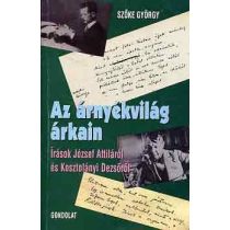   AZ ÁRNYÉKVILÁG ÁRKAIN. ÍRÁSOK JÓZSEF ATTILÁRÓL ÉS KOSZTOLÁNYI DEZSŐRŐL