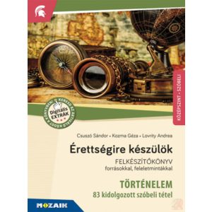 ÉRETTSÉGIRE KÉSZÜLÖK - TÖRTÉNELEM, KÖZÉPSZINT - 83 kidolgozott szóbeli tétel 