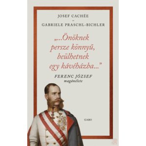 „...ÖNÖKNEK PERSZE KÖNNYŰ, BEÜLHETNEK EGY KÁVÉHÁZBA...” - FERENC JÓZSEF MAGÁNÉLETE