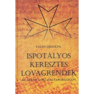 ISPOTÁLYOS KERESZTES LOVAGRENDEK AZ ÁRPÁD-KORI MAGYARORSZÁGON