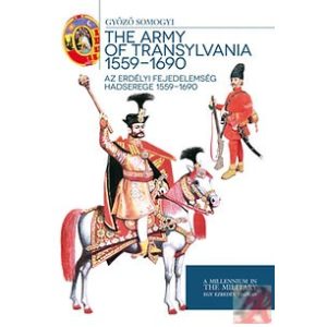 AZ ERDÉLYI FEJEDELEMSÉG HADSEREGE 1559 - 1690 - THE ARMY OF TRANSYLVANIA 1559 - 1690