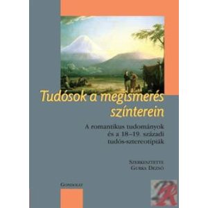 TUDÓSOK A MEGISMERÉS SZÍNTEREIN A ROMANTIKUS TUDOMÁNYOK ÉS A 18–19. SZÁZADI TUDÓS-SZTEREOTÍPIÁK TUDÓSOK A MEGISMERÉS SZÍNTEREIN A ROMANTIKUS TUDOMÁNYOK ÉS A 18–19. SZÁZADI TUDÓS-SZTEREOTÍPIÁK