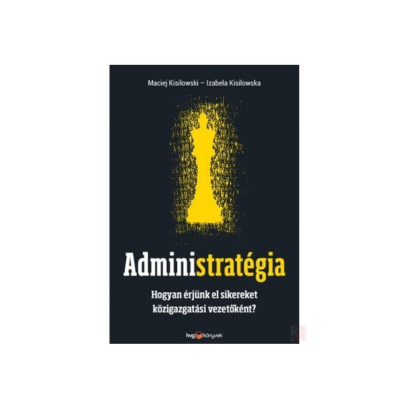 ADMINISTRATÉGIA. HOGYAN ÉRJÜNK EL SIKEREKET KÖZIGAZGATÁSI VEZETŐKÉNT?