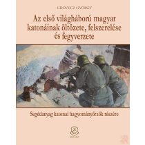   AZ ELSŐ VILÁGHÁBORÚ MAGYAR KATONÁINAK ÖLTÖZETE, FELSZERELÉSE ÉS FEGYVERZETE