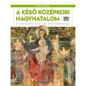 MAGYAR HISTÓRIA SOROZAT 3. KÖTET - A KÉSŐ KÖZÉPKORI NAGYHATALOM 1301–1526