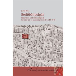 BÉRLŐBŐL POLGÁR – PÁPA VÁROS ZSIDÓ KÖZÖSSÉGÉNEK TÁRSADALOM- ÉS GAZDASÁGTÖRTÉNETE, 1748–1848