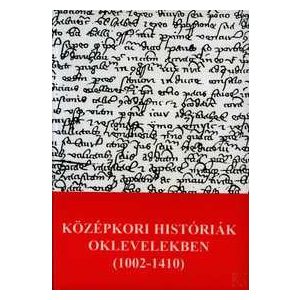 KÖZÉPKORI HISTÓRIÁK OKLEVELEKBEN (1002-1410)