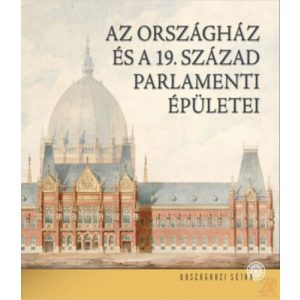 AZ ORSZÁGHÁZ ÉS A 19. SZÁZAD PARLAMENTI ÉPÜLETEI